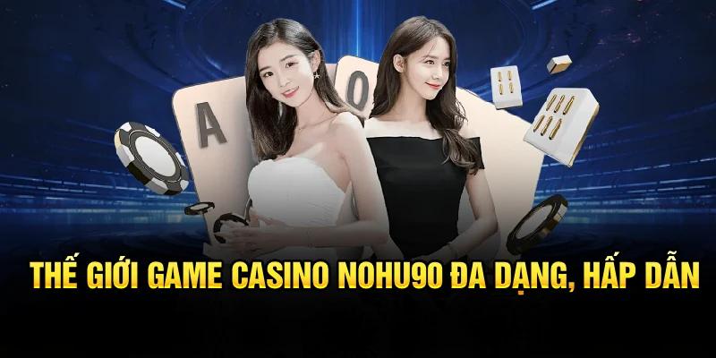Thế giới game casino Nohu90 đa dạng, hấp dẫn